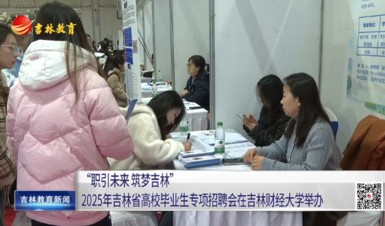 “职引未来 筑梦吉林”2025年吉林省高校毕业生专项招聘会在吉林财经大学举办