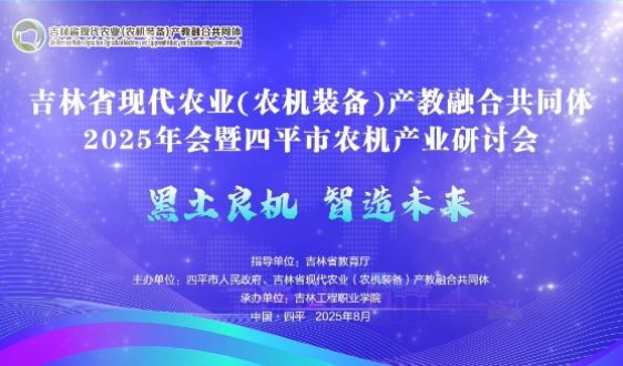吉林省现代农业(农机装备)产教融合共同体2025年会暨四平市农机产业研讨会在吉林工程职业学院成功举办。