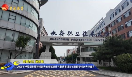2025年世界职业院校技能大赛机械设计与制造赛道在长春职业技术大学举行