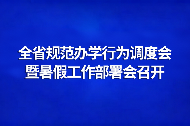 全省规范办学行为调度会暨暑假工作部署会召开