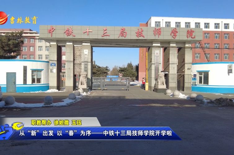 从“新”出发，以“春”为序——中铁十三局技师学院开学啦